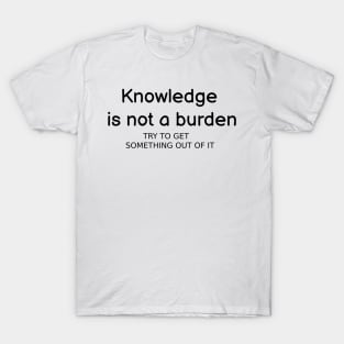 Knowledge is not a burden T-Shirt